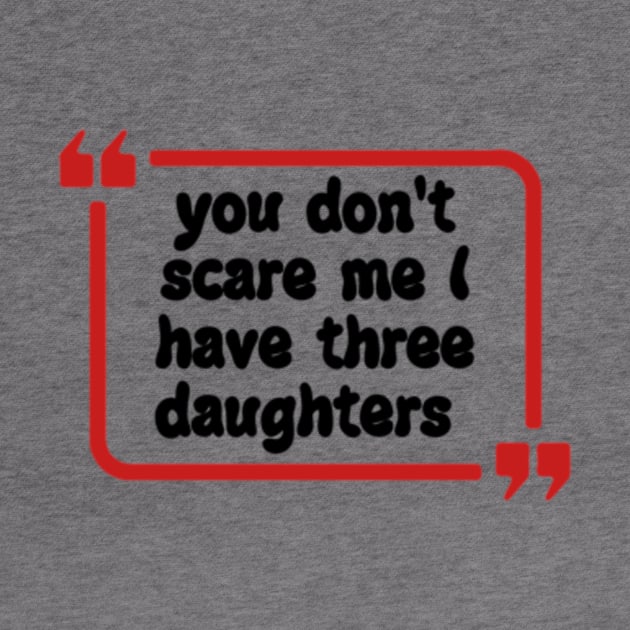 you don't scare me I have three daughters by Dog and cat lover